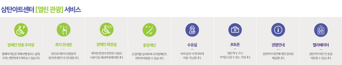 삼탄아트센터 [열린관광]서비스 (범례)입니다. 장애인 전용 주차장:휠체어이동을 위해 보행통로는 넓게, 주차는 편안하게 주차하실 수 있습니다. 촉지 안내판:점자 표지판과 점형블록 점자안내판으로 안내합니다. 장애인 화장실:쾌적한 환경과 편안한 시설로 사용자를 세심하게 배려합니다. 중앙계단:손잡이를 설치하여 시각장애인도 편하게 이용할 수 있습니다. 수유실:아이동반 시 편리하게 이용 가능합니다. 포토존:방문객 누구나 추억을 남길 수 있는 곳입니다. 관광안내:삼탄아트마인에 대한 정보를 제공합니다. 엘리베이터:삼탄아트마인 전층을 이동할 수 있습니다.